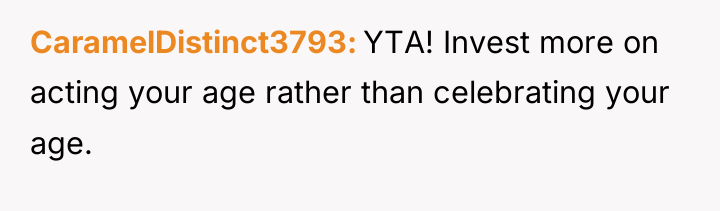 CaramelDistinct3793 YTA! Invest more on acting your age rather than...