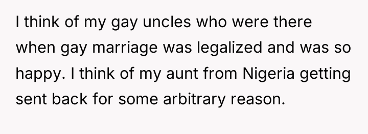 I think of my gay uncles who were there when...