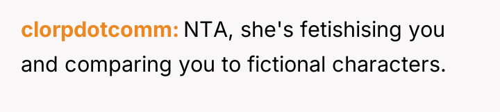 clorpdotcomm NTA, she's fetishising you and comparing you to fictional...