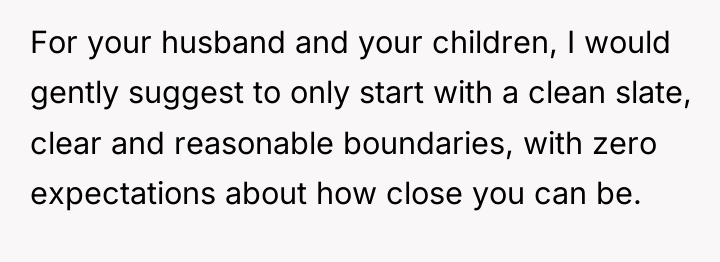 For your husband and your children, I would gently suggest...
