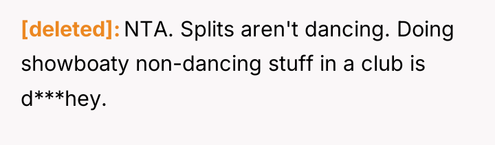 [deleted] NTA. Splits aren't dancing. Doing showboaty non-dancing stuff in...