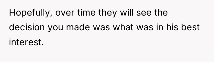 Hopefully, over time they will see the decision you made...