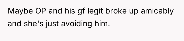 Maybe OP and his gf legit broke up amicably and...