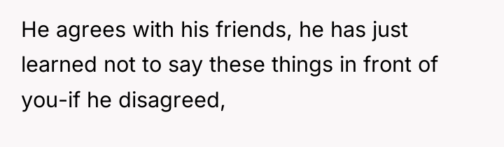He agrees with his friends, he has just learned not...