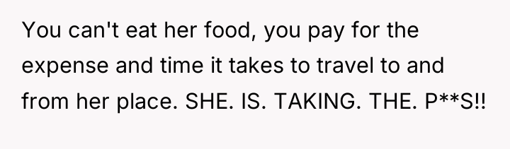 You can't eat her food, you pay for the expense...
