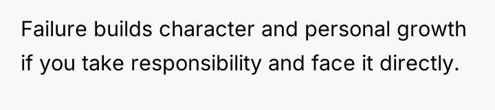Failure builds character and personal growth if you take responsibility...