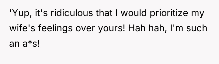 'Yup, it's ridiculous that I would prioritize my wife's feelings...