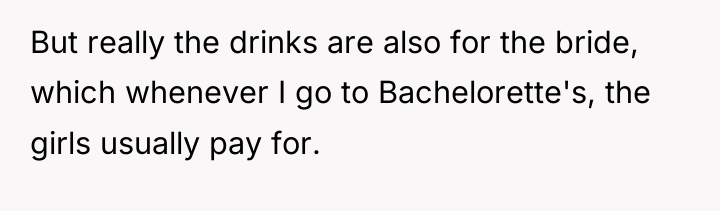 But really the drinks are also for the bride, which...