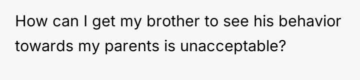 How can I get my brother to see his behavior...