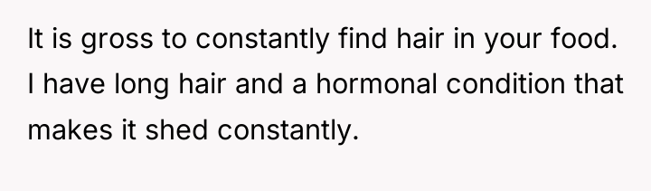 It is gross to constantly find hair in your food....