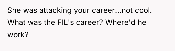 She was attacking your career...not cool. What was the FIL's...