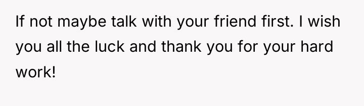 If not maybe talk with your friend first. I wish...