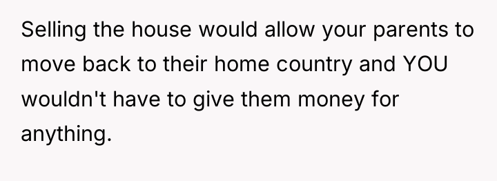 Selling the house would allow your parents to move back...
