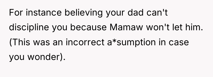 For instance believing your dad can't discipline you because Mamaw...