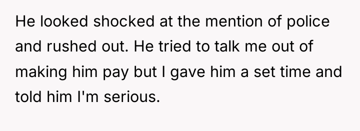He looked shocked at the mention of police and rushed...