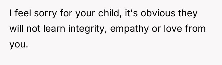 I feel sorry for your child, it's obvious they will...
