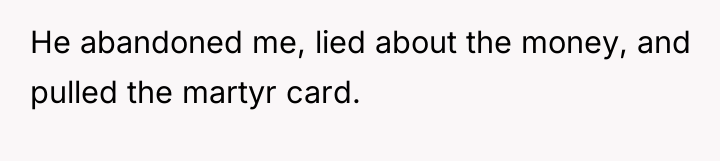 He abandoned me, lied about the money, and pulled the...