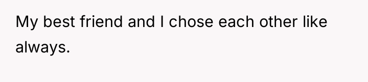 My best friend and I chose each other like always.