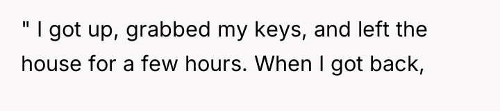 " I got up, grabbed my keys, and left the...