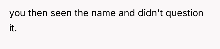you then seen the name and didn't question it.