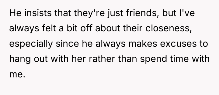 He insists that they're just friends, but I've always felt...