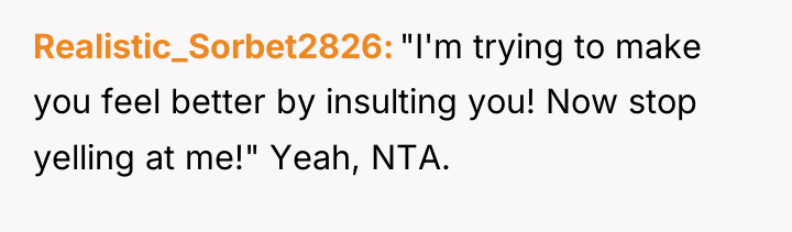 Realistic_Sorbet2826 "I'm trying to make you feel better by insulting...