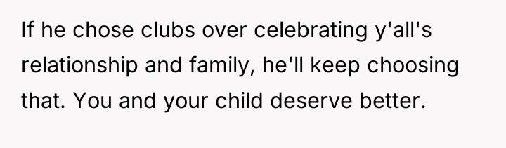 If he chose clubs over celebrating y'all's relationship and family,...