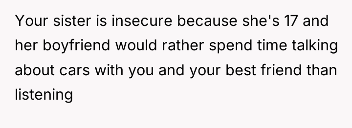 Your sister is insecure because she's 17 and her boyfriend...