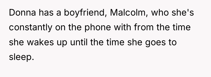 Donna has a boyfriend, Malcolm, who she's constantly on the...