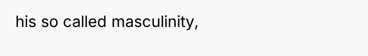 his so called masculinity,