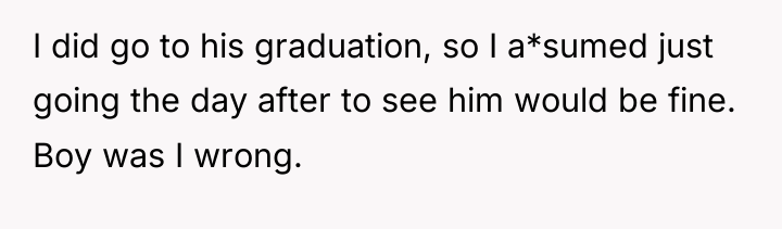 I did go to his graduation, so I a*sumed just...
