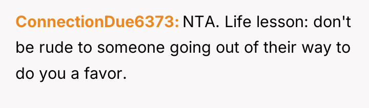 ConnectionDue6373 NTA. Life lesson: don't be rude to someone going...