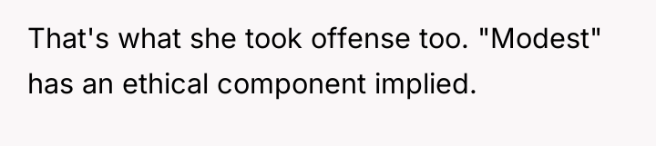 That's what she took offense too. "Modest" has an ethical...