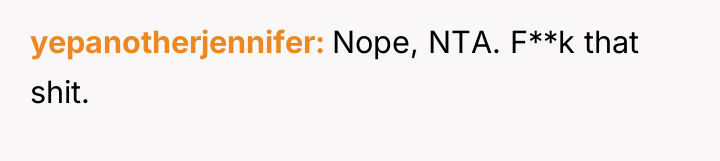 yepanotherjennifer Nope, NTA. F**k that shit.