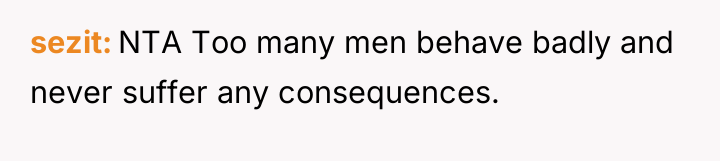 sezit NTA Too many men behave badly and never suffer...