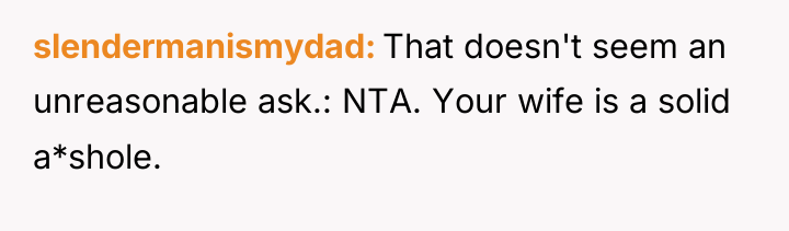 slendermanismydad That doesn't seem an unreasonable ask.: NTA. Your wife...