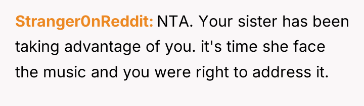 Stranger0nReddit NTA. Your sister has been taking advantage of you....