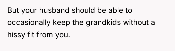 But your husband should be able to occasionally keep the...