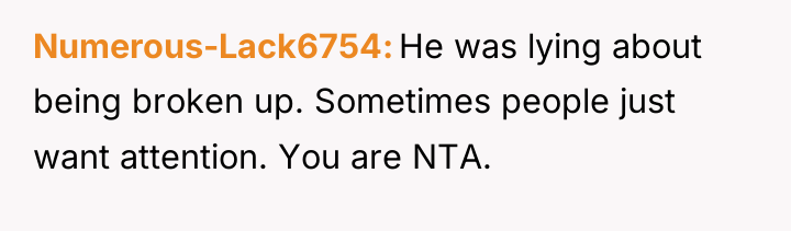 Numerous-Lack6754 He was lying about being broken up. Sometimes people...
