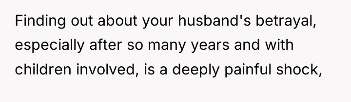 Finding out about your husband's betrayal, especially after so many...