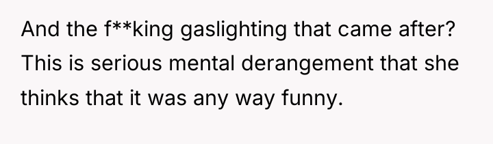 And the f**king gaslighting that came after? This is serious...