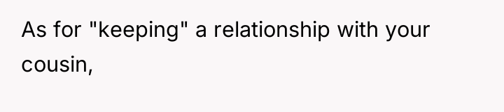As for "keeping" a relationship with your cousin,