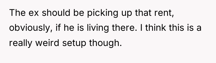 The ex should be picking up that rent, obviously, if...
