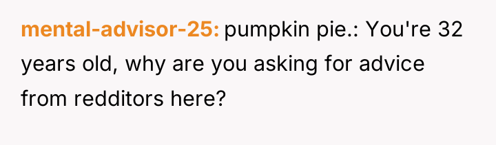 mental-advisor-25 pumpkin pie.: You're 32 years old, why are you...