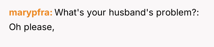 marypfra What's your husband's problem?: Oh please,