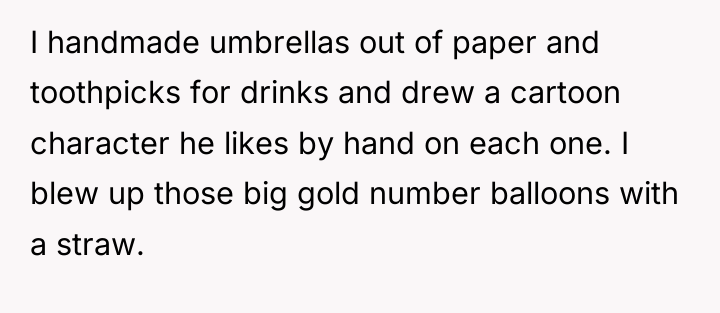 I handmade umbrellas out of paper and toothpicks for drinks...
