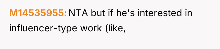 M14535955 NTA but if he's interested in influencer-type work (like,