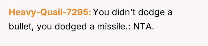 Heavy-Quail-7295 You didn't dodge a bullet, you dodged a missile.:...