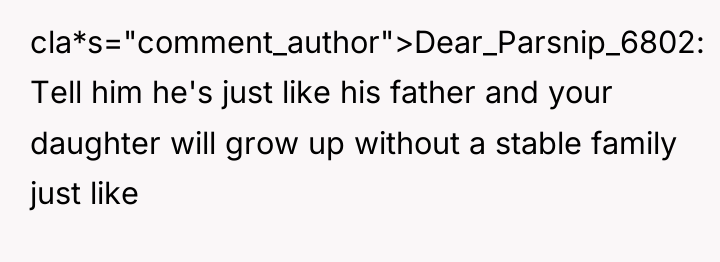 cla*s="comment_author">Dear_Parsnip_6802: Tell him he's just like his father and your...