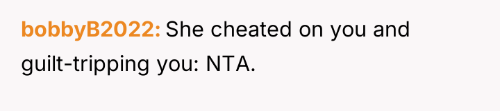 bobbyB2022 She cheated on you and guilt-tripping you: NTA.